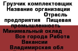 Грузчик-комплектовщик › Название организации ­ Fusion Service › Отрасль предприятия ­ Пищевая промышленность › Минимальный оклад ­ 15 000 - Все города Работа » Вакансии   . Владимирская обл.,Вязниковский р-н